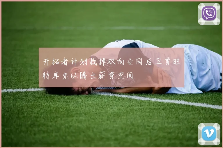 开拓者计划裁掉双向合同后卫贾旺特库克以腾出薪资空间