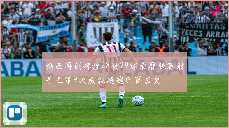 梅西再创辉煌28场29球荣膺联赛射手王第9次成就超越巴萨历史