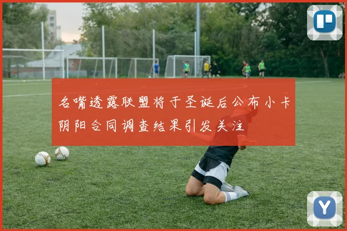 名嘴透露联盟将于圣诞后公布小卡阴阳合同调查结果引发关注
