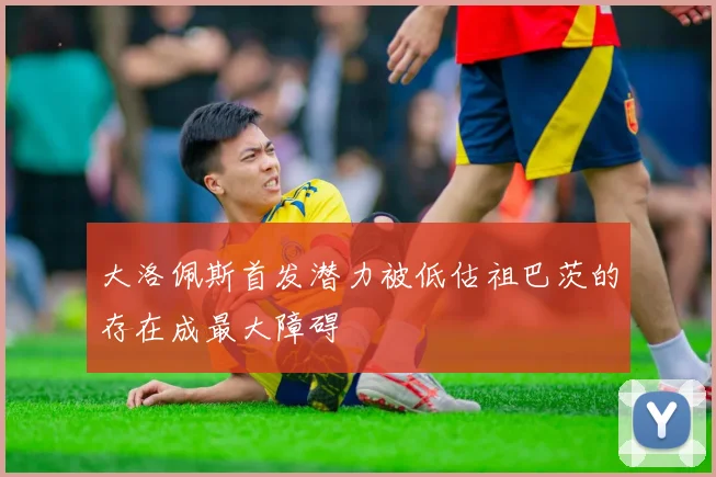 大洛佩斯首发潜力被低估祖巴茨的存在成最大障碍