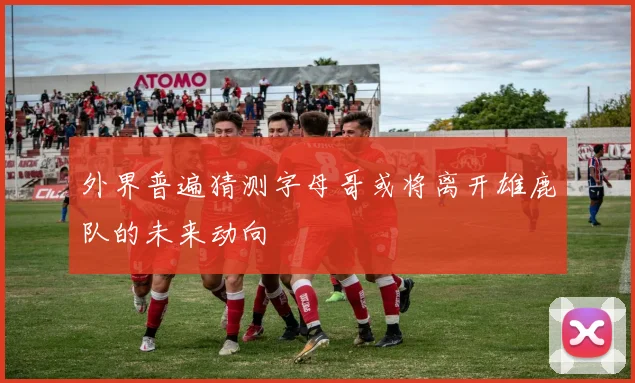 外界普遍猜测字母哥或将离开雄鹿队的未来动向