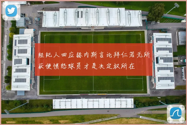 经纪人回应赫内斯言论拜仁若无所获便愤怒球员才是决定权所在