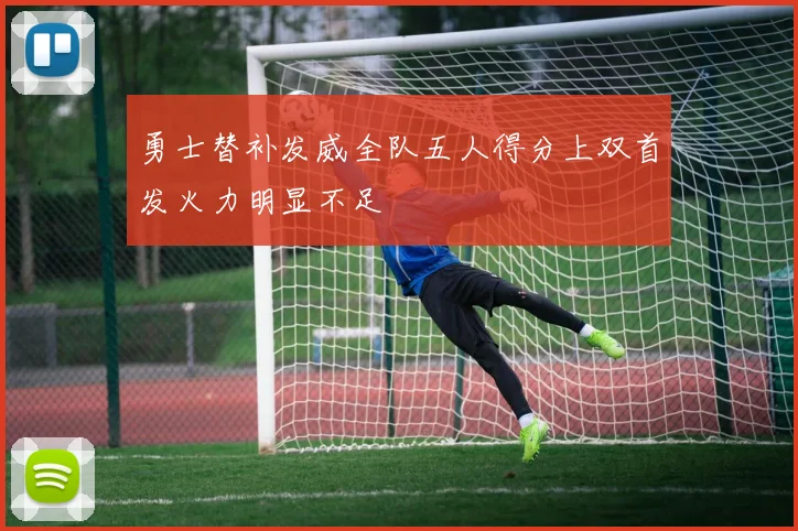 勇士替补发威全队五人得分上双首发火力明显不足