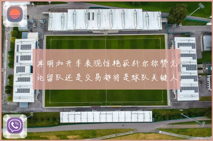 库明加开季表现惊艳获科尔称赞无论留队还是交易都将是球队关键人物