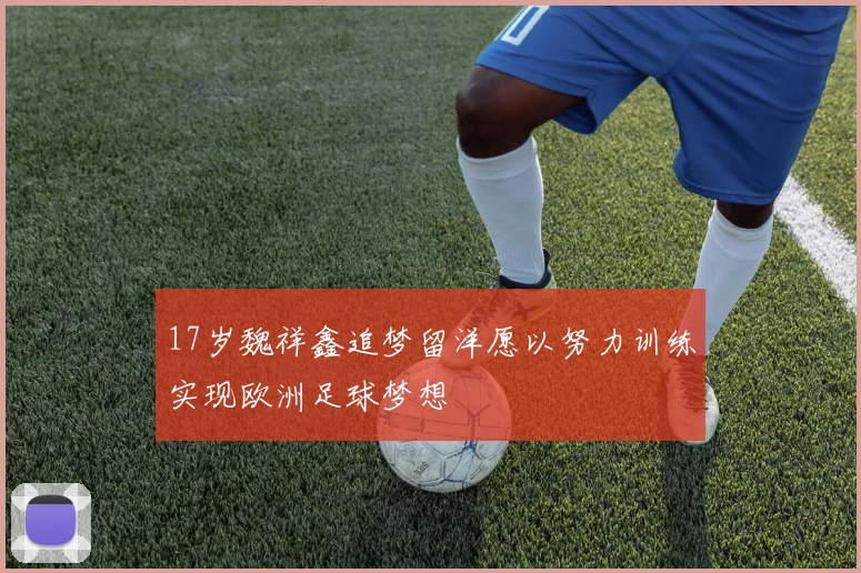 17岁魏祥鑫追梦留洋愿以努力训练实现欧洲足球梦想