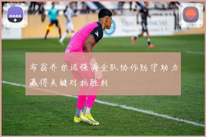 布翁乔尔诺强调全队协作防守助力赢得关键对抗胜利
