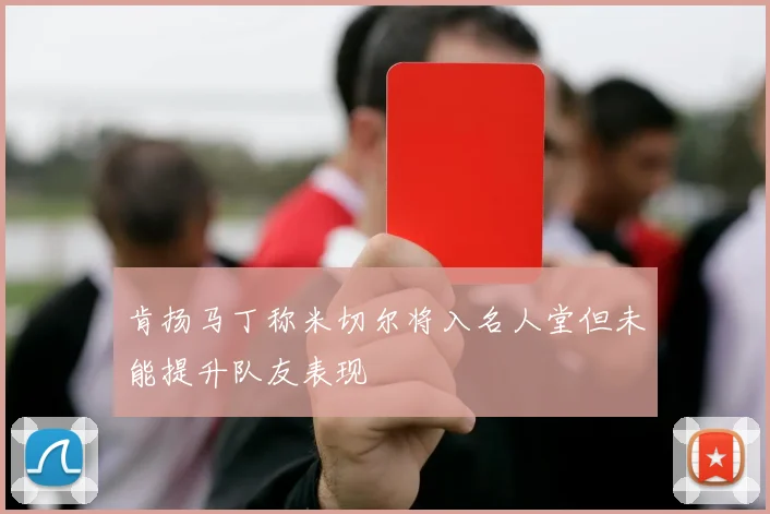 肯扬马丁称米切尔将入名人堂但未能提升队友表现
