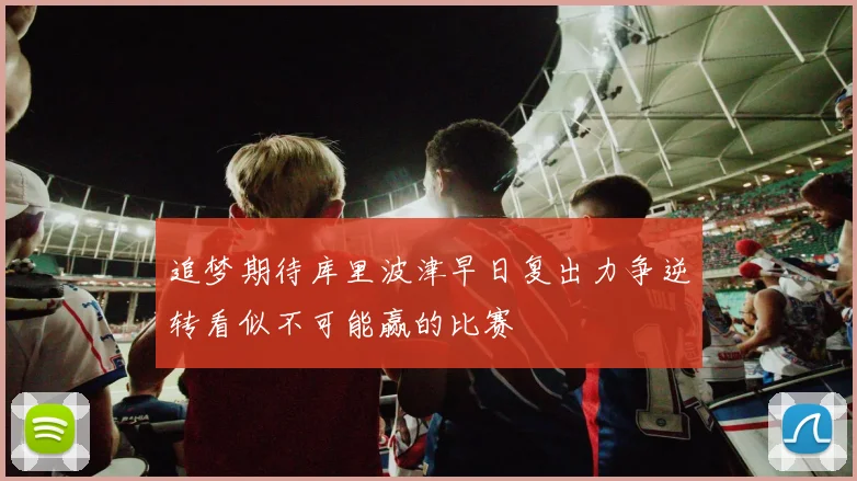 追梦期待库里波津早日复出力争逆转看似不可能赢的比赛