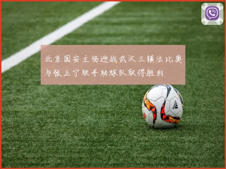 北京国安主场迎战武汉三镇法比奥与张玉宁联手助球队取得胜利