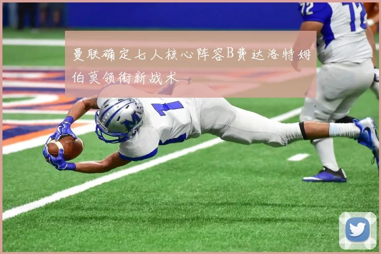 曼联确定七人核心阵容B费达洛特姆伯莫领衔新战术